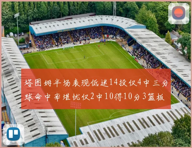 塔图姆半场表现低迷14投仅4中三分球命中率堪忧仅2中10得10分3篮板