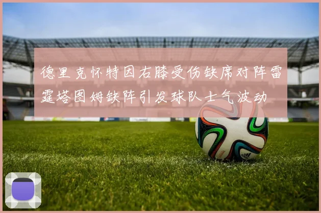 德里克怀特因右膝受伤缺席对阵雷霆塔图姆缺阵引发球队士气波动