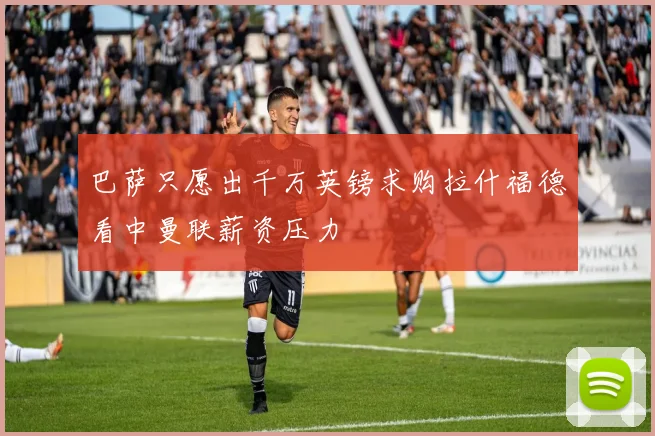 巴萨只愿出千万英镑求购拉什福德看中曼联薪资压力