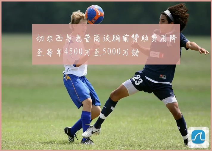 切尔西与惠普商谈胸前赞助费用降至每年4500万至5000万镑