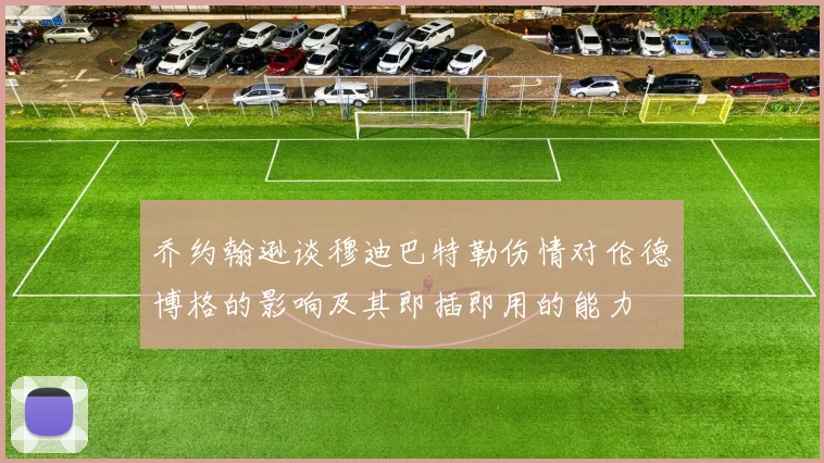 乔约翰逊谈穆迪巴特勒伤情对伦德博格的影响及其即插即用的能力